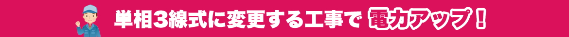 単相3線式に変更する工事で電力アップ！